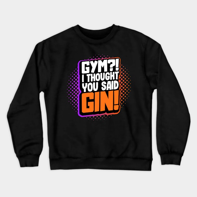 Gym?! I Thought You Said Gin! Crewneck Sweatshirt by maxdax